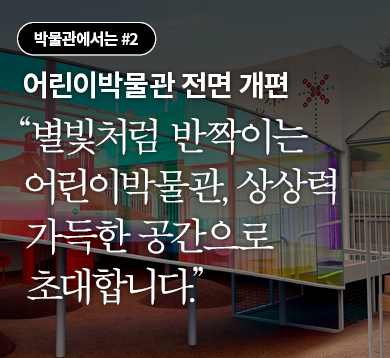 어린이박물관 전면 개편 “별빛처럼 반짝이는 어린이박물관, 상상력 가득한 공간으로 초대합니다.”